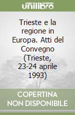 Trieste e la regione in Europa. Atti del Convegno (Trieste, 23-24 aprile 1993) libro