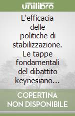 L'efficacia delle politiche di stabilizzazione. Le tappe fondamentali del dibattito keynesiano monetarista