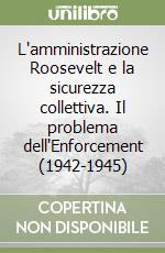 L'amministrazione Roosevelt e la sicurezza collettiva. Il problema dell'Enforcement (1942-1945) libro