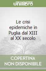 Le crisi epidemiche in Puglia dal XIII al XX secolo libro