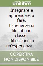 Insegnare e apprendere a fare. Esperienze di filosofia in classe. Riflessioni su un'esperienza di insegnamento della filosofia secondo il «Programma Brocca»