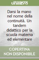 Darsi la mano nel nome della continuità. Un tandem didattico per la scuola materna ed elementare libro