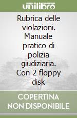 Rubrica delle violazioni. Manuale pratico di polizia giudiziaria. Con 2 floppy disk