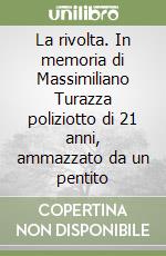 La rivolta. In memoria di Massimiliano Turazza poliziotto di 21 anni, ammazzato da un pentito libro