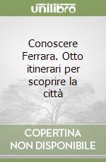 Conoscere Ferrara. Otto itinerari per scoprire la città libro