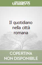 Il quotidiano nella città romana libro