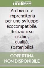 Ambiente e imprenditoria per uno sviluppo ecocompatibile. Relazioni su rischio, qualità, sostenibilità