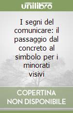 I segni del comunicare: il passaggio dal concreto al simbolo per i minorati visivi libro