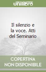 Il silenzio e la voce. Atti del Seminario libro