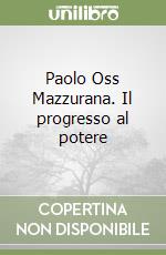 Paolo Oss Mazzurana. Il progresso al potere libro