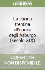 La cucina trentina all'epoca degli Asburgo (secolo XIX) libro