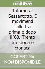 Intorno al Sessantotto. I movimenti collettivi prima e dopo il '68. Trento tra storia e cronaca libro