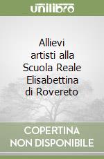 Allievi artisti alla Scuola Reale Elisabettina di Rovereto libro