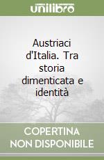 Austriaci d'Italia. Tra storia dimenticata e identità libro