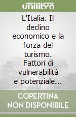 L'Italia. Il declino economico e la forza del turismo. Fattori di vulnerabilità e potenziale competitivo di un settore strategico libro