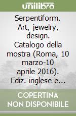 Serpentiform. Art, jewelry, design. Catalogo della mostra (Roma, 10 marzo-10 aprile 2016). Ediz. inglese e giapponese libro