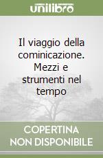 Il viaggio della cominicazione. Mezzi e strumenti nel tempo libro