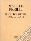 Il caldo sapore della carta. 60 inediti dal 1949 al 1992 libro di Perilli Achille