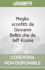 Meglio sconfitti da Giovanni Bellini che da Jeff Koons libro