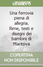 Una ferrovia piena di allegria. Rime, testi e disegni dei bambini di Mantova libro