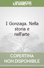 I Gonzaga. Nella storia e nell'arte libro