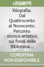 Xilografia. Dal Quattrocento al Novecento. Percorso storico-artistico sui fondi della Biblioteca estense libro