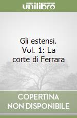 Gli estensi. Vol. 1: La corte di Ferrara libro