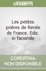 Les petites prières de Renée de France. Ediz. in facsimile libro