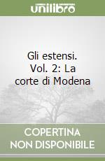 Gli estensi. Vol. 2: La corte di Modena libro