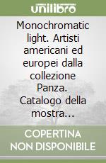 Monochromatic light. Artisti americani ed europei dalla collezione Panza. Catalogo della mostra (Sassuolo, 2002) libro