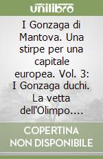 I Gonzaga di Mantova. Una stirpe per una capitale europea. Vol. 3: I Gonzaga duchi. La vetta dell'Olimpo. Da Federico II a Guglielmo (1519-1587)