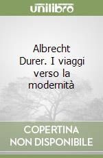 Albrecht Durer. I viaggi verso la modernità libro