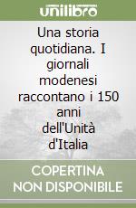 Una storia quotidiana. I giornali modenesi raccontano i 150 anni dell'Unità d'Italia libro