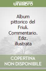 Album pittorico del Friuli. Commentario. Ediz. illustrata libro