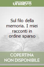 Sul filo della memoria. I miei racconti in ordine sparso