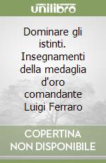 Dominare gli istinti. Insegnamenti della medaglia d'oro comandante Luigi Ferraro libro