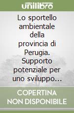 Lo sportello ambientale della provincia di Perugia. Supporto potenziale per uno sviluppo sostenibile. Analisi, funzioni, proposte