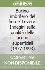 Bacino imbrifero del fiume Tevere. Indagini sulla qualità delle acque superficiali (1977-1993) libro