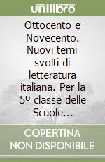 Ottocento e Novecento. Nuovi temi svolti di letteratura italiana. Per la 5º classe delle Scuole superiori libro