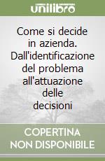 Come si decide in azienda. Dall'identificazione del problema all'attuazione delle decisioni libro