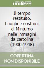 Il tempo restituito. Luoghi e costumi di Minturno nelle immagini da cartolina (1900-1948) libro