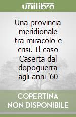 Una provincia meridionale tra miracolo e crisi. Il caso Caserta dal dopoguerra agli anni '60