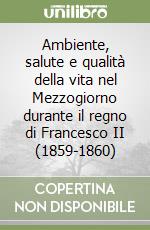 Ambiente, salute e qualità della vita nel Mezzogiorno durante il regno di Francesco II (1859-1860) libro