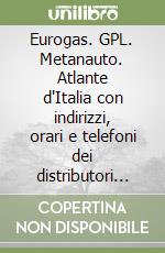 Eurogas. GPL. Metanauto. Atlante d'Italia con indirizzi, orari e telefoni dei distributori GPL, gas auto e metanauto in Europa libro