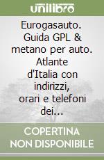 Eurogasauto. Guida GPL & metano per auto. Atlante d'Italia con indirizzi, orari e telefoni dei distributori GPL, gasauto e metano per auto in Europa libro