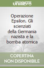 Operazione Epsilon. Gli scienziati della Germania nazista e la bomba atomica