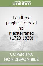 Le ultime piaghe. Le pesti nel Mediterraneo (1720-1820) libro