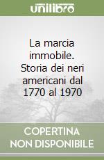 La marcia immobile. Storia dei neri americani dal 1770 al 1970 libro