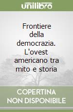 Frontiere della democrazia. L'ovest americano tra mito e storia libro