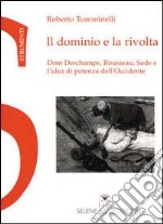 Il dominio e la rivolta. Dom Deschamps, Rousseau, Sade e l'idea di potenza dell'Occidente libro